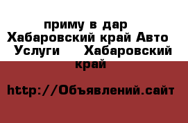 приму в дар - Хабаровский край Авто » Услуги   . Хабаровский край